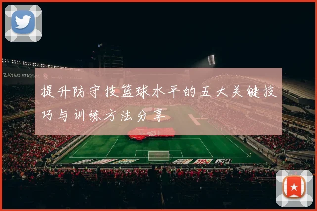 提升防守技篮球水平的五大关键技巧与训练方法分享