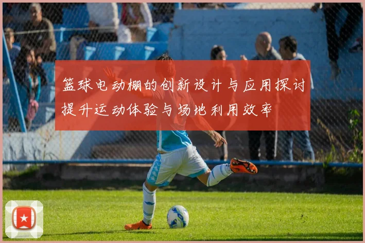 篮球电动棚的创新设计与应用探讨提升运动体验与场地利用效率