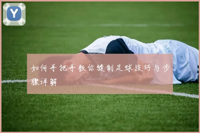 如何手把手教你缝制足球技巧与步骤详解